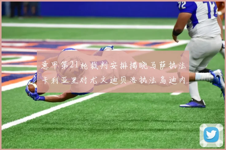 意甲第21轮裁判安排揭晓马萨执法卡利亚里对尤文迪贝洛执法乌迪内斯对国米