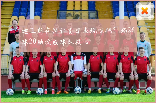 迪亚斯在拜仁首季表现惊艳51场26球20助攻成球队核心