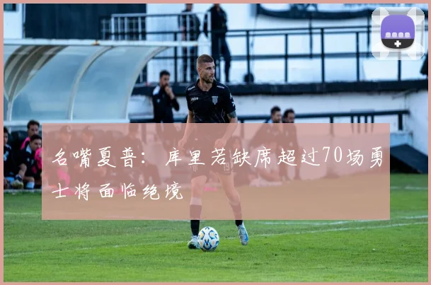 名嘴夏普：库里若缺席超过70场勇士将面临绝境