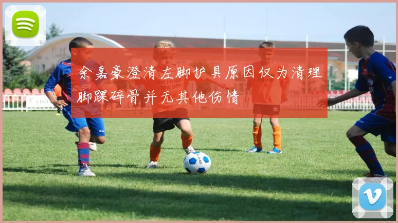 余嘉豪澄清左脚护具原因仅为清理脚踝碎骨并无其他伤情