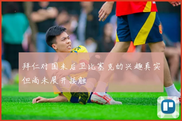 拜仁对国米后卫比塞克的兴趣真实但尚未展开接触
