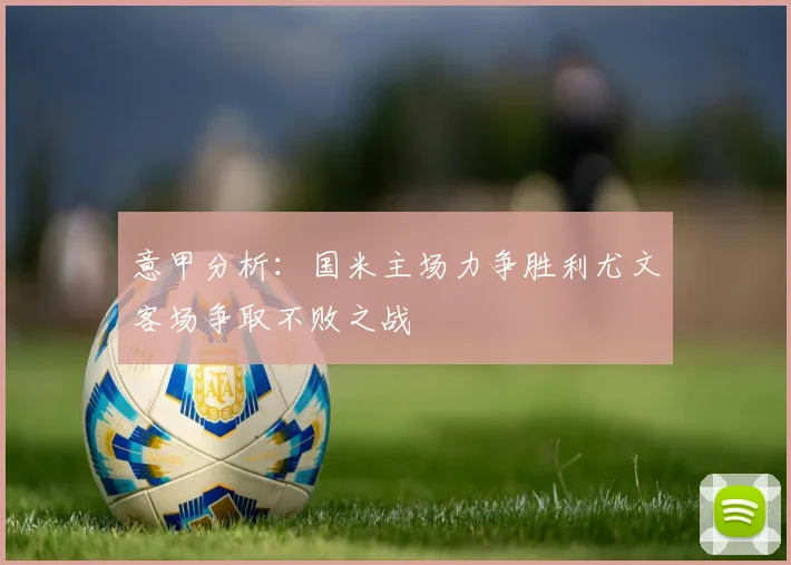 意甲分析：国米主场力争胜利尤文客场争取不败之战