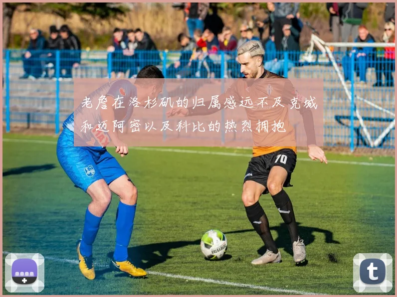 老詹在洛杉矶的归属感远不及克城和迈阿密以及科比的热烈拥抱